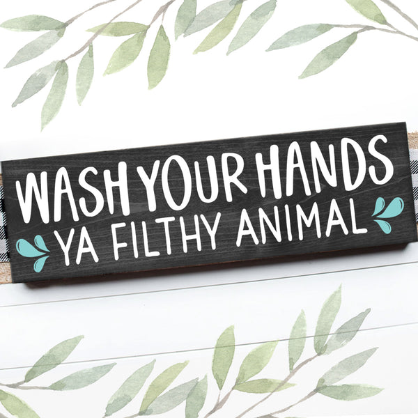 WASH YOUR HANDS YOU FILTHY ANIMAL